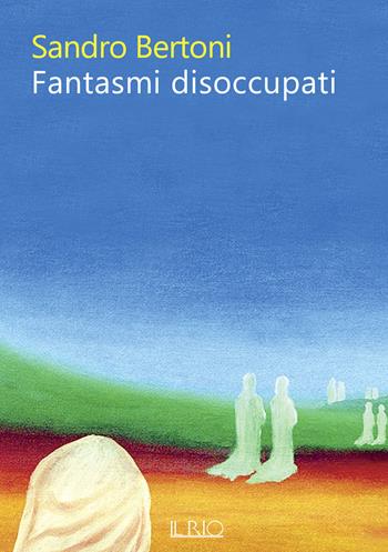 Fantasmi disoccupati - Sandro Bertoni - Libro Il Rio 2024 | Libraccio.it