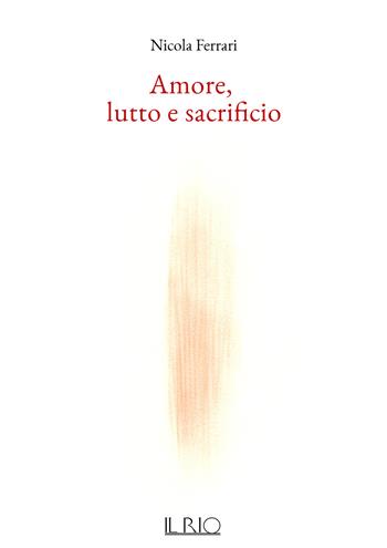 Amore, lutto e sacrificio - Nicola Ferrari - Libro Il Rio 2025 | Libraccio.it