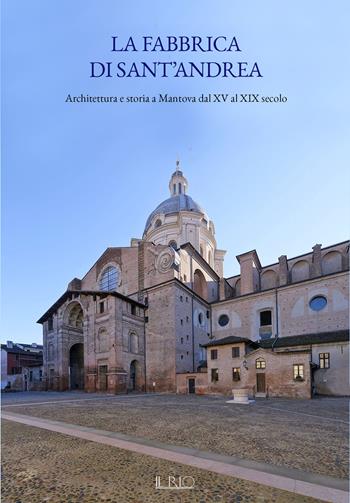 La fabbrica di Sant’Andrea. Architettura e storia a Mantova dal XV al XIX secolo  - Libro Il Rio 2025 | Libraccio.it