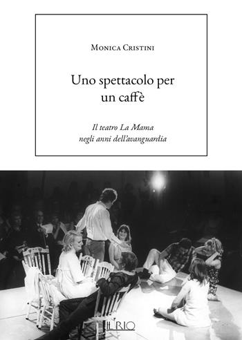 Uno spettacolo per un caffè. Il teatro La Mama negli anni dell’avanguardia - Monica Cristini - Libro Il Rio 2024 | Libraccio.it