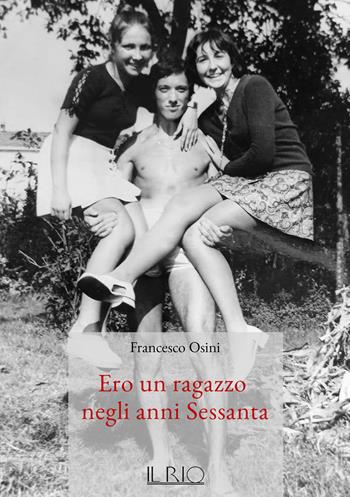 Ero un ragazzo negli anni Sessanta - Francesco Osini - Libro Il Rio 2024 | Libraccio.it