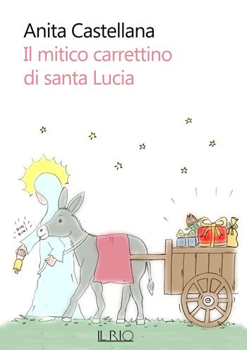 Il mitico carrettino di santa Lucia - Anita Castellana - Libro Il Rio 2025 | Libraccio.it