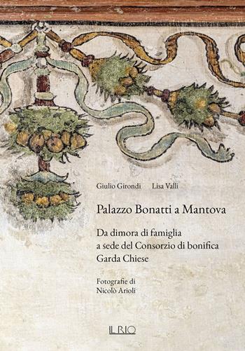 Palazzo Bonatti a Mantova. Da dimora di famiglia a sede del Consorzio di bonifica Garda Chiese. Ediz. illustrata - Giulio Girondi, Lisa Valli - Libro Il Rio 2025 | Libraccio.it