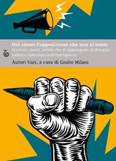 Noi siamo l'opposizione che non si sente. Scrittori, poeti, artisti, che si oppongono al disegno politico innestato sull’emergenza