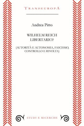 Wilhelm Reich libertario? Autorità e autonomia, fascismo, controllo e rivolta - Andrea Pitto - Libro Transeuropa 2023, Studi e ricerche | Libraccio.it