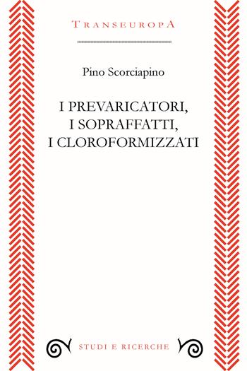 I prevaricatori, i sopraffatti, i cloroformizzati. Scritti (2018-2023) per indignarsi e non voltarsi dall’altra parte - Pino Scorciapino - Libro Transeuropa 2023, Studi e ricerche | Libraccio.it