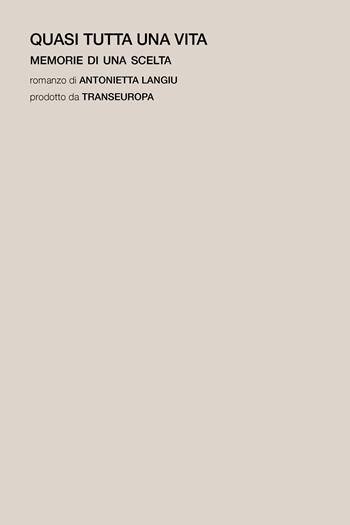 Quasi tutta una vita. Memorie di una scelta - Antonietta Langiu - Libro Transeuropa 2024, Nuova poetica | Libraccio.it