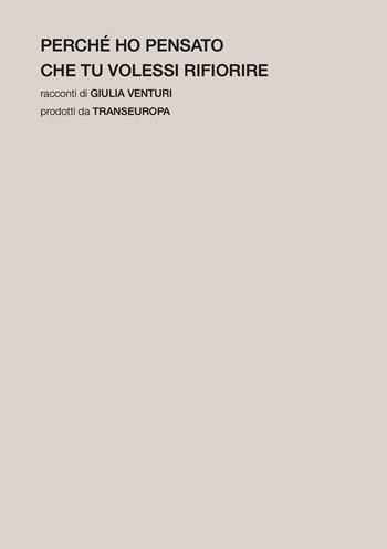 Perché ho pensato che tu volessi rifiorire - Giulia Venturi - Libro Transeuropa 2025, Nuova poetica | Libraccio.it