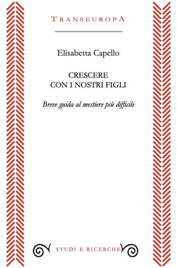 Crescere con i nostri figli. Breve guida al mestiere più difficile - Elisabetta Capello - Libro Transeuropa 2025, Studi e ricerche | Libraccio.it