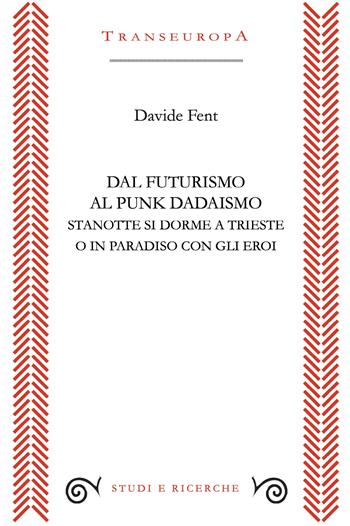 Dal Futurismo al Punk Dadaismo. Stasera si dorme a Trieste o in Paradiso con gli eroi - Davide Fent - Libro Transeuropa 2025, Studi e ricerche | Libraccio.it
