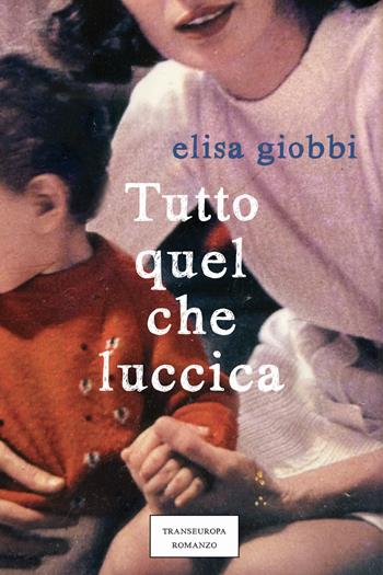 Tutto quel che luccica - Elisa Giobbi - Libro Transeuropa 2025, Narratori delle riserve | Libraccio.it