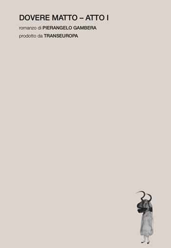 Dovere matto. Atto I - Pierangelo Gambera - Libro Transeuropa 2026, Narratori italiani | Libraccio.it
