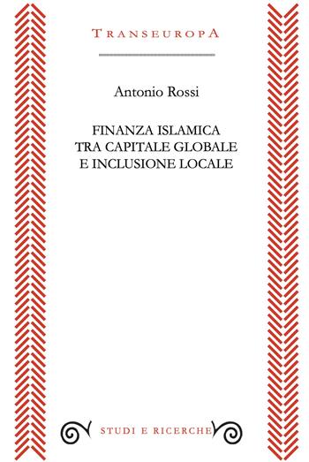 Finanza islamica tra capitale globale e inclusione sociale - Antonio Rossi - Libro Transeuropa 2026, Studi e ricerche | Libraccio.it