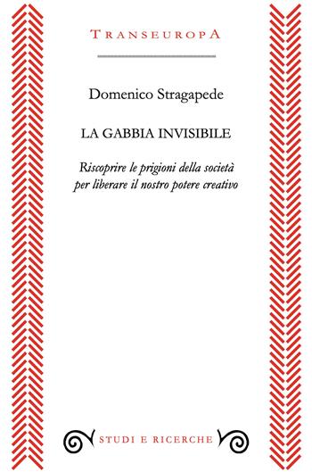 La gabbia invisibile. Riscoprire le prigioni della società per liberare il nostro potere creativo - Domenico Stragapede - Libro Transeuropa 2026, Studi e ricerche | Libraccio.it