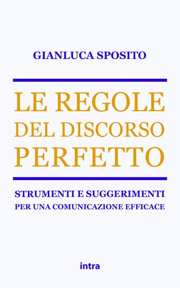 Le regole del discorso perfetto. Strumenti e suggerimenti per una comunicazione efficace - Gianluca Sposito - Libro Intra 2021, Retoricamente | Libraccio.it