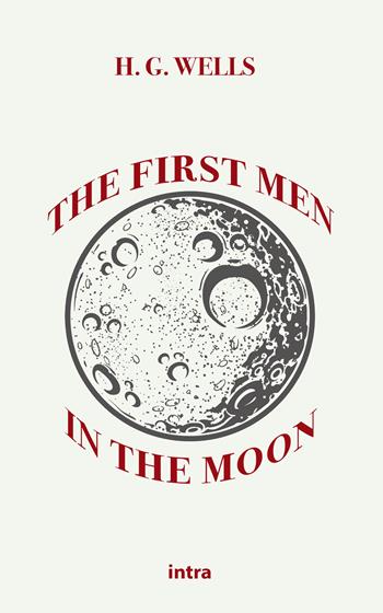 The first men in the Moon - Herbert George Wells - Libro Intra 2021, Astra | Libraccio.it