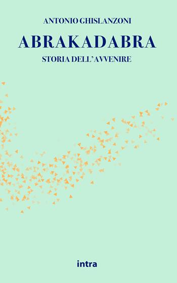 Abrakadabra. Storia dell'avvenire - Antonio Ghislanzoni - Libro Intra 2021, Il disoriente. Serie fantascienza fantasy avventura | Libraccio.it