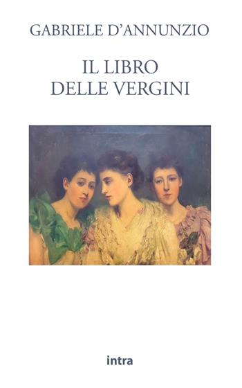 Il libro delle vergini - Gabriele D'Annunzio - Libro Intra 2021, Il disoriente | Libraccio.it
