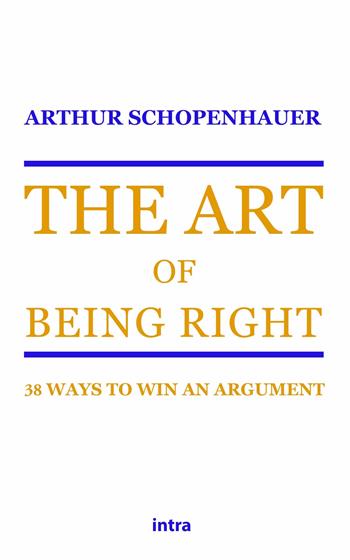 The art of being right. 38 ways to win an argument - Arthur Schopenhauer - Libro Intra 2022, Retoricamente | Libraccio.it