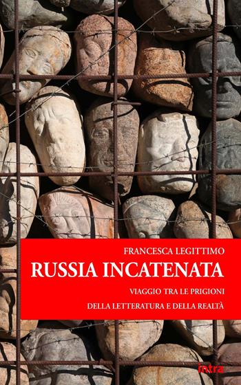 Russia incatenata. Viaggio tra le prigioni della letteratura e della realtà - Francesca Legittimo - Libro Intra 2023, Saggiamente | Libraccio.it