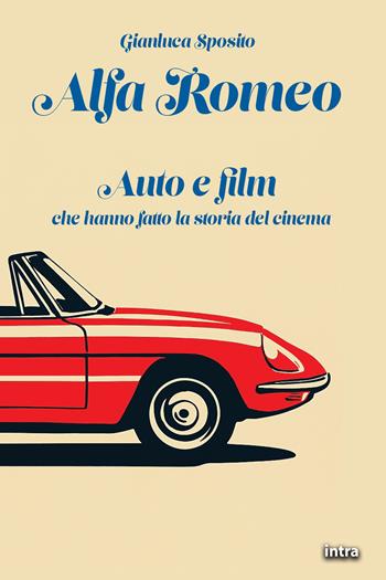 Alfa Romeo. Auto e film che hanno fatto la storia del cinema - Gianluca Sposito - Libro Intra 2025, Visio | Libraccio.it