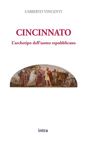 Cincinnato. L'archetipo dell'uomo repubblicano - Umberto Vincenti - Libro Intra 2025, Politicamente | Libraccio.it