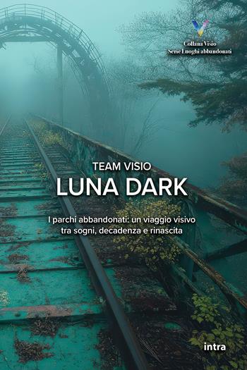 Luna dark. I parchi abbandonati: un viaggio visivo tra sogni, decadenza e rinascita  - Libro Intra 2025, Visio | Libraccio.it