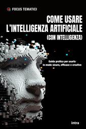 Come usare l’intelligenza artificiale (con intelligenza). Guida pratica per usarla in modo sicuro, efficace e creativo. Con QRCode