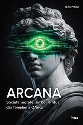 Arcana. Società segrete, simboli e rituali dai Templari a QAnon