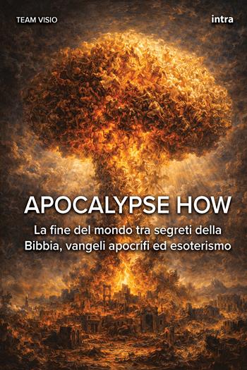 Apocalypse how. La fine del mondo tra segreti della Bibbia, vangeli apocrifi ed esoterismo  - Libro Intra 2026, Visio | Libraccio.it