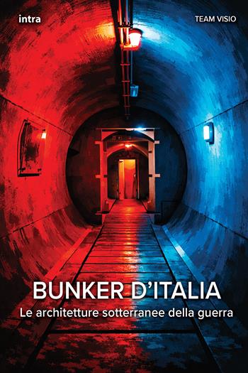 Bunker d'Italia. Le architetture sotterranee della guerra  - Libro Intra 2026, Visio | Libraccio.it