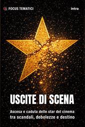 Uscite di scena. Ascesa e caduta delle star del cinema tra scandali, debolezze e destino