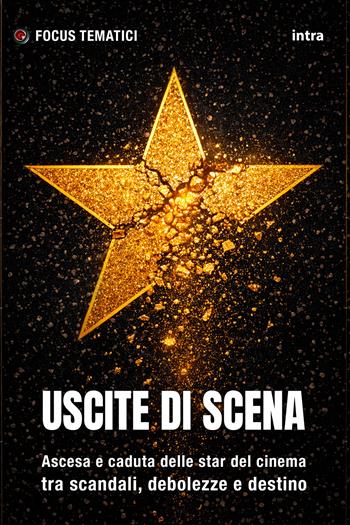 Uscite di scena. Ascesa e caduta delle star del cinema tra scandali, debolezze e destino  - Libro Intra 2026, Focus tematici | Libraccio.it
