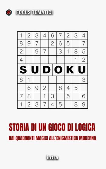 Sudoku. Storia di un gioco di logica. Dai quadrati magici all'enigmistica moderna  - Libro Intra 2026, Focus tematici | Libraccio.it