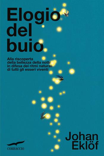 Elogio del buio. Alla riscoperta della bellezza della notte in difesa dei ritmi naturali di tutti gli esseri viventi - Johan Eklof - Libro Corbaccio 2023, Saggi | Libraccio.it
