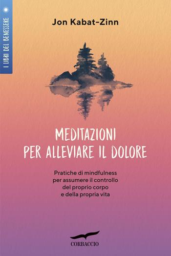Meditazioni per alleviare il dolore. Pratiche di mindfulness per assumere il controllo del proprio corpo e della propria vita - Jon Kabat-Zinn - Libro Corbaccio 2023, I libri del benessere | Libraccio.it