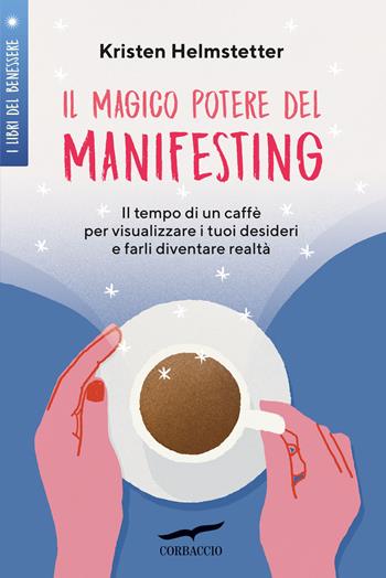 Il magico potere del manifesting. Il tempo di un caffè per visualizzare i tuoi desideri e farli diventare realtà - Kristen Helmstetter - Libro Corbaccio 2023, I libri del benessere | Libraccio.it