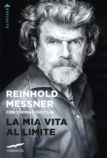 La mia vita al limite - Reinhold Messner, Thomas Hüetlin - Libro Corbaccio 2023, Exploits | Libraccio.it
