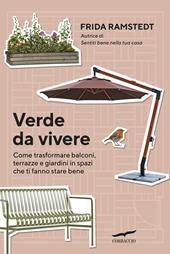 Verde da vivere. Come trasformare balconi, terrazze e giardini in spazi che ti fanno stare bene