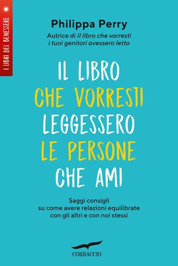 Il libro che vorresti leggessero le persone che ami. Saggi consigli su come avere relazioni equilibrate con gli altri e con noi stessi - Philippa Perry - Libro Corbaccio 2023, I libri del benessere | Libraccio.it