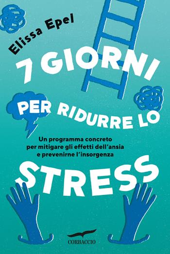 7 giorni per ridurre lo stress. Un programma concreto per mitigare gli effetti dell'ansia e prevenirne l'insorgenza - Elissa Epel - Libro Corbaccio 2024, I libri del benessere | Libraccio.it