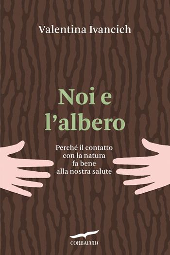 Noi e l'albero. Natura urbana, salute umana - Valentina Ivancich - Libro Corbaccio 2023, I libri del benessere | Libraccio.it