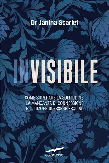 Invisibile. Come superare la solitudine, la mancanza di connessione e il timore di essere esclusi - Janina Scarlet - Libro Corbaccio 2024, I libri del benessere | Libraccio.it