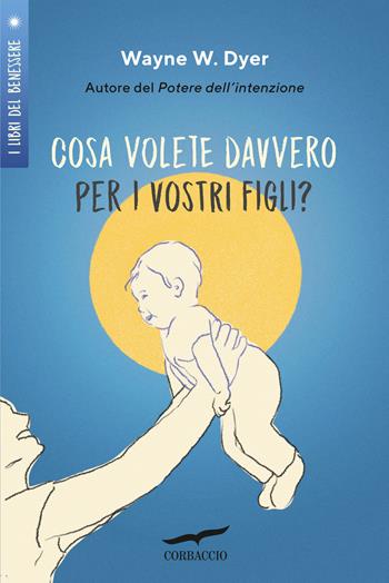 Cosa volete davvero per i vostri figli? - Wayne W. Dyer - Libro Corbaccio 2024, I libri del benessere | Libraccio.it
