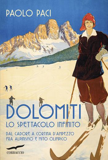 Dolomiti, lo spettacolo infinito. Dal Cadore a Cortina d'Ampezzo fra alpinismo e mito olimpico - Paolo Paci - Libro Corbaccio 2025, Exploits | Libraccio.it