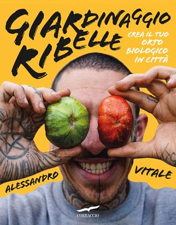 Giardinaggio ribelle. Crea il tuo orto biologico in città - Alessandro Vitale - Libro Corbaccio 2024, I libri del benessere | Libraccio.it