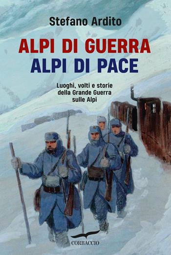 Alpi di guerra, Alpi di pace. Luoghi, volti e storie della grande guerra sulle Alpi - Stefano Ardito - Libro Corbaccio 2024, Saggi | Libraccio.it