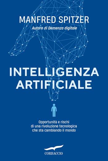Intelligenza artificiale. Opportunità e rischi di una rivoluzione tecnologica che sta cambiando il mondo - Manfred Spitzer - Libro Corbaccio 2024, Saggi | Libraccio.it
