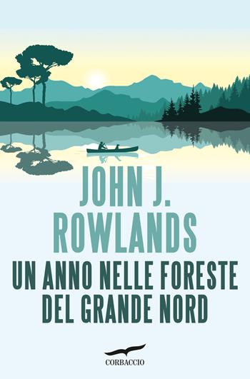 Un anno nelle foreste del grande nord - John J. Rowlands - Libro Corbaccio 2025, Saggi | Libraccio.it