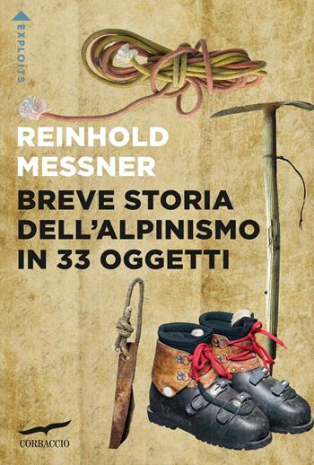 Breve storia dell'alpinismo in 33 oggetti - Reinhold Messner - Libro Corbaccio 2025, Exploits | Libraccio.it